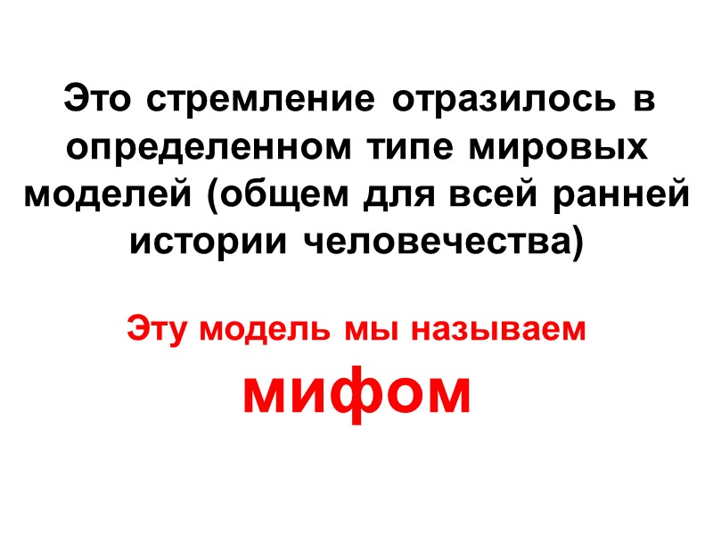 Это стремление отразилось в определенном типе мировых моделей (общем для всей ранней истории человечества)